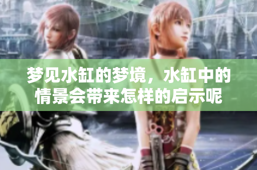 梦见水缸的梦境，水缸中的情景会带来怎样的启示呢