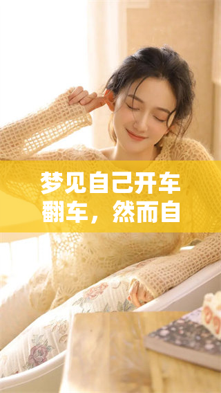 梦见自己开车翻车，然而自己却没有受到任何伤害，这梦是怎样的寓意呢