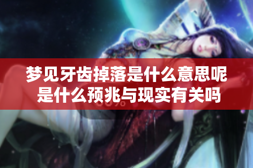 梦见牙齿掉落是什么意思呢 是什么预兆与现实有关吗