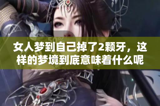 女人梦到自己掉了2颗牙，这样的梦境到底意味着什么呢