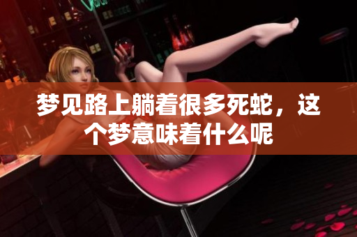 梦见路上躺着很多死蛇，这个梦意味着什么呢