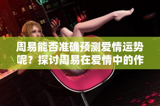 周易能否准确预测爱情运势呢？探讨周易在爱情中的作用与意义