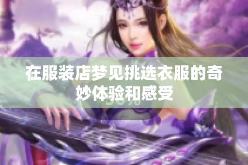 在服装店梦见挑选衣服的奇妙体验和感受