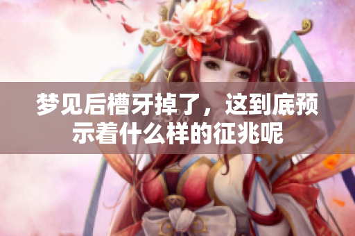梦见后槽牙掉了，这到底预示着什么样的征兆呢