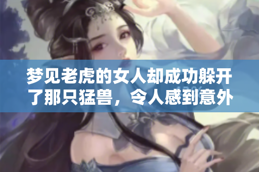 梦见老虎的女人却成功躲开了那只猛兽，令人感到意外和惊喜