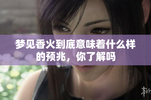 梦见香火到底意味着什么样的预兆，你了解吗