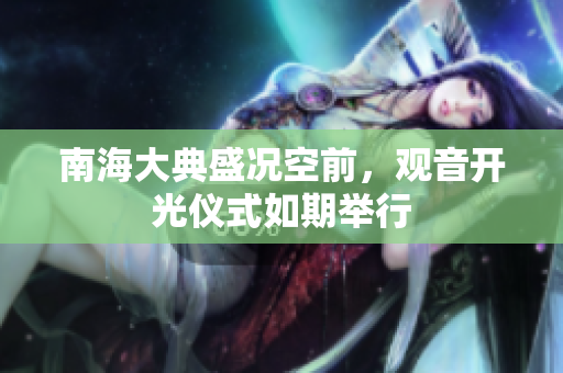 南海大典盛况空前，观音开光仪式如期举行