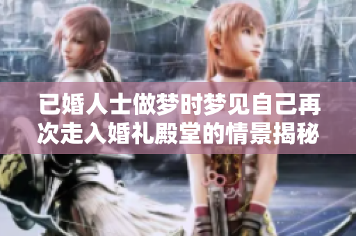 已婚人士做梦时梦见自己再次走入婚礼殿堂的情景揭秘