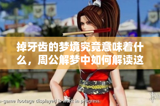 掉牙齿的梦境究竟意味着什么，周公解梦中如何解读这一现象