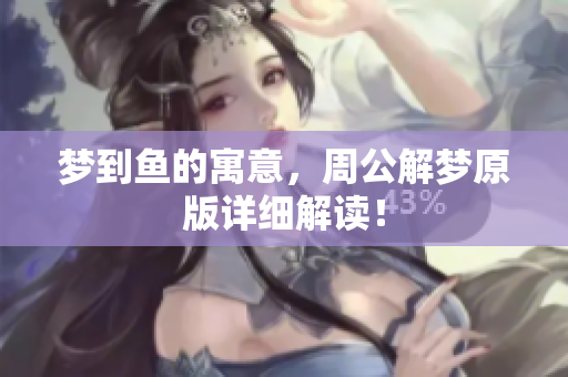梦到鱼的寓意，周公解梦原版详细解读！