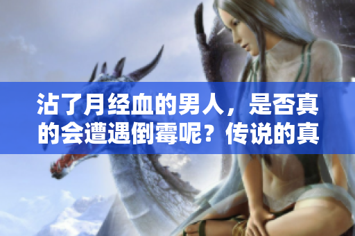 沾了月经血的男人，是否真的会遭遇倒霉呢？传说的真相是什么？