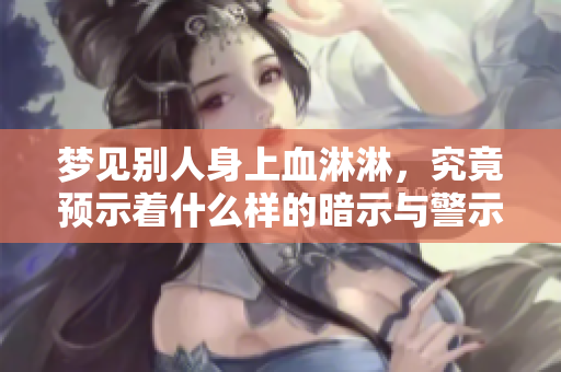 梦见别人身上血淋淋，究竟预示着什么样的暗示与警示呢