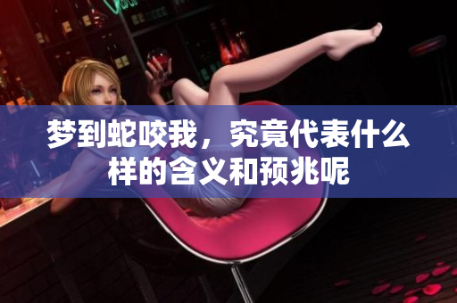 梦到蛇咬我，究竟代表什么样的含义和预兆呢