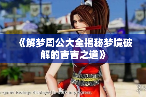 《解梦周公大全揭秘梦境破解的吉吉之道》