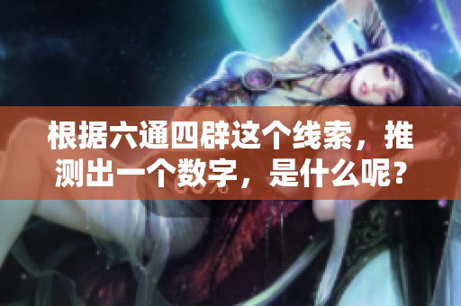 根据六通四辟这个线索，推测出一个数字，是什么呢？