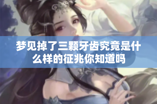 梦见掉了三颗牙齿究竟是什么样的征兆你知道吗