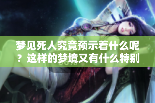 梦见死人究竟预示着什么呢？这样的梦境又有什么特别的预兆呢？