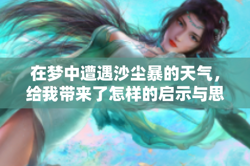 在梦中遭遇沙尘暴的天气，给我带来了怎样的启示与思考呢