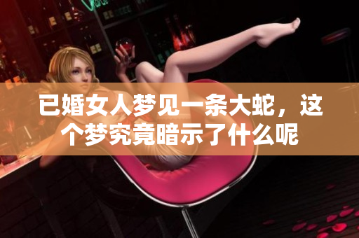 已婚女人梦见一条大蛇，这个梦究竟暗示了什么呢