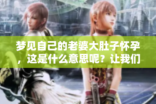 梦见自己的老婆大肚子怀孕，这是什么意思呢？让我们一起来探讨一下。