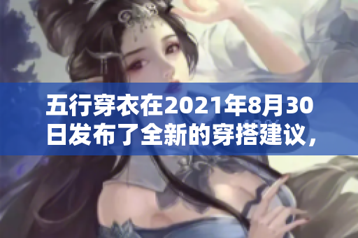 五行穿衣在2021年8月30日发布了全新的穿搭建议，值得大家关注。