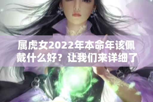 属虎女2022年本命年该佩戴什么好？让我们来详细了解一下吧！