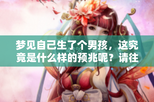 梦见自己生了个男孩，这究竟是什么样的预兆呢？请往下了解一下。