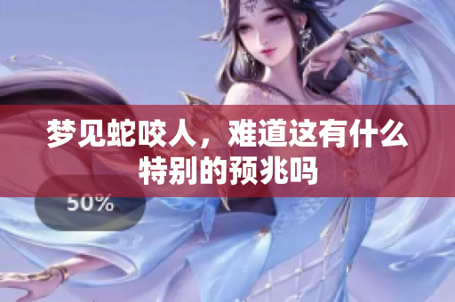 梦见蛇咬人，难道这有什么特别的预兆吗