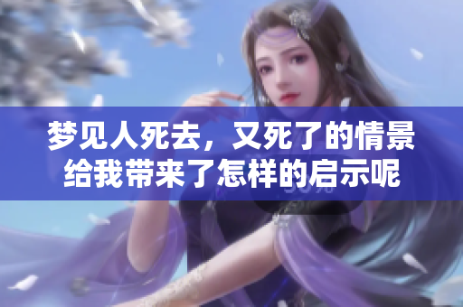 梦见人死去，又死了的情景给我带来了怎样的启示呢