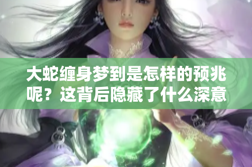大蛇缠身梦到是怎样的预兆呢？这背后隐藏了什么深意呢