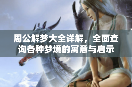 周公解梦大全详解，全面查询各种梦境的寓意与启示