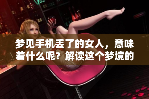 梦见手机丢了的女人，意味着什么呢？解读这个梦境的深层含义。