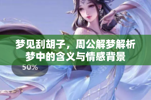 梦见刮胡子，周公解梦解析梦中的含义与情感背景