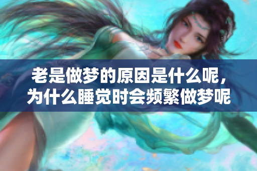 老是做梦的原因是什么呢，为什么睡觉时会频繁做梦呢