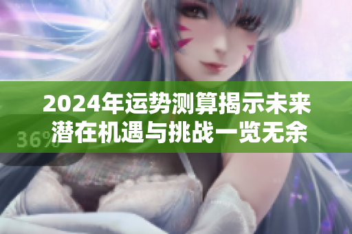 2024年运势测算揭示未来 潜在机遇与挑战一览无余