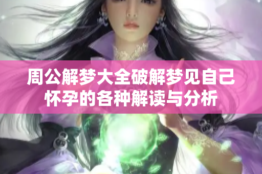 周公解梦大全破解梦见自己怀孕的各种解读与分析