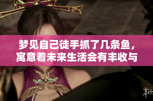 梦见自己徒手抓了几条鱼，寓意着未来生活会有丰收与惊喜。