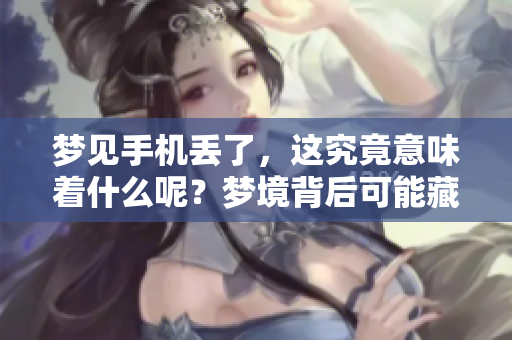 梦见手机丢了，这究竟意味着什么呢？梦境背后可能藏有深意。