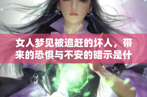 女人梦见被追赶的坏人，带来的恐惧与不安的暗示是什么呢