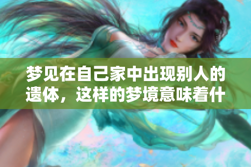 梦见在自己家中出现别人的遗体，这样的梦境意味着什么呢