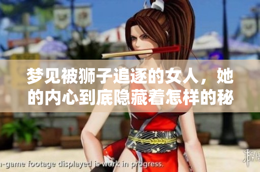 梦见被狮子追逐的女人，她的内心到底隐藏着怎样的秘密呢