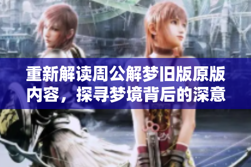 重新解读周公解梦旧版原版内容，探寻梦境背后的深意与启示