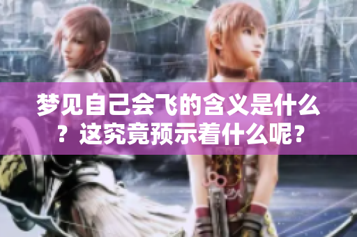 梦见自己会飞的含义是什么？这究竟预示着什么呢？