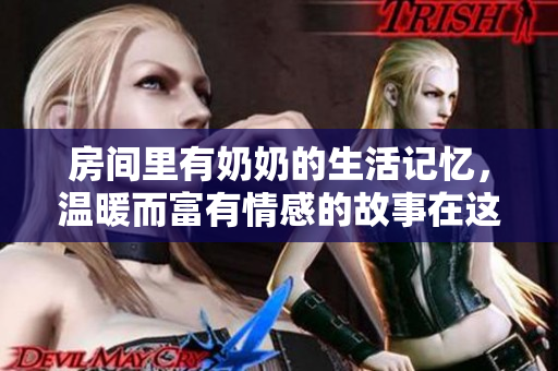 房间里有奶奶的生活记忆，温暖而富有情感的故事在这里流淌