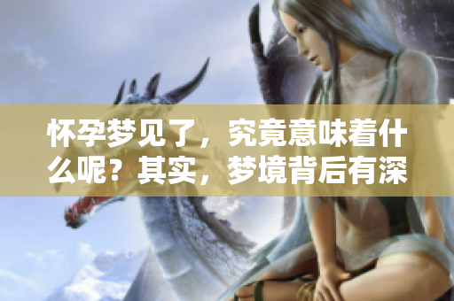 怀孕梦见了，究竟意味着什么呢？其实，梦境背后有深意！