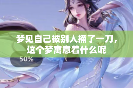 梦见自己被别人捅了一刀，这个梦寓意着什么呢