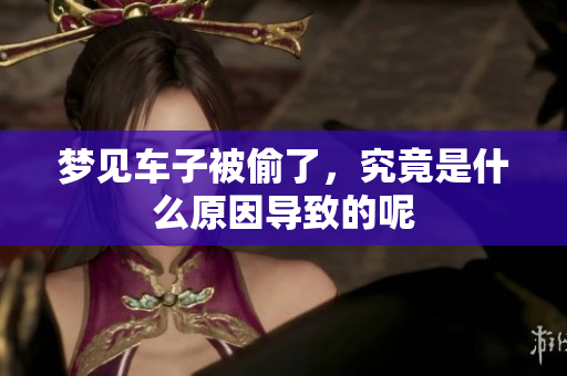梦见车子被偷了，究竟是什么原因导致的呢