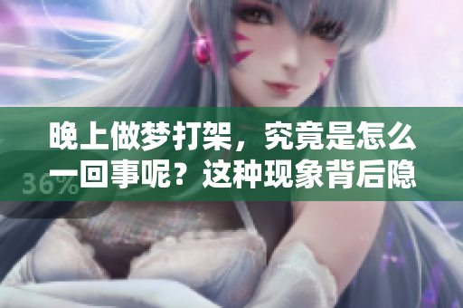 晚上做梦打架，究竟是怎么一回事呢？这种现象背后隐藏了哪些秘密？