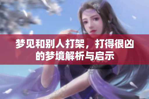 梦见和别人打架，打得很凶的梦境解析与启示