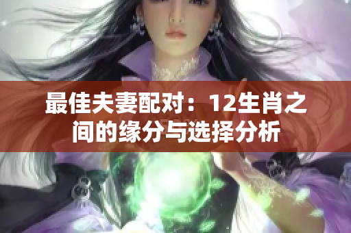 最佳夫妻配对：12生肖之间的缘分与选择分析